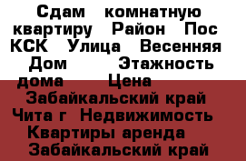 Сдам 1-комнатную квартиру › Район ­ Пос. КСК › Улица ­ Весенняя › Дом ­ 21 › Этажность дома ­ 5 › Цена ­ 11 200 - Забайкальский край, Чита г. Недвижимость » Квартиры аренда   . Забайкальский край
